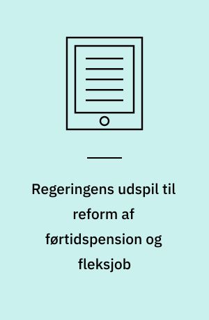 Regeringens udspil til reform af førtidspension og fleksjob : hjælp til at komme i arbejde eller parkering i lavindkomst og uvished?