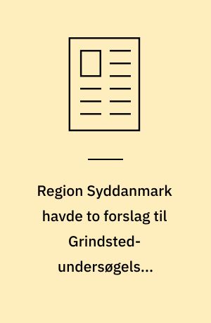Region Syddanmark havde to forslag til Grindsted-undersøgelse. Politikerne fik kun det ene at se