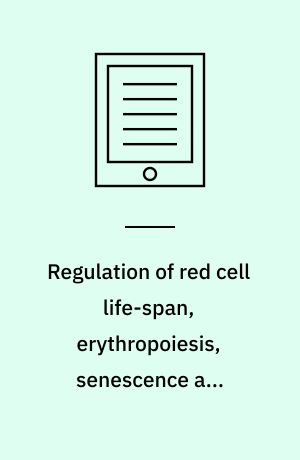 Regulation of red cell life-span, erythropoiesis, senescence and clearance