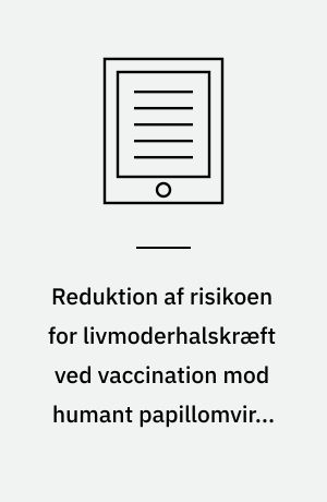 Reduktion af risikoen for livmoderhalskræft ved vaccination mod humant papillomvirus (HPV) : en medicinsk teknologivurdering