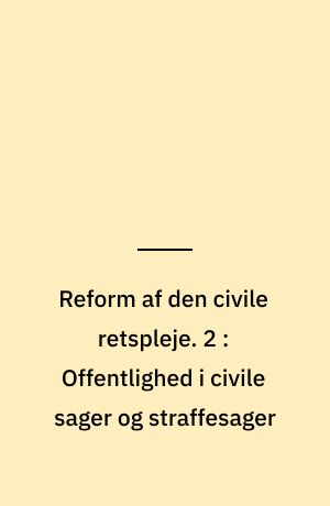 Reform af den civile retspleje. 2 : Offentlighed i civile sager og straffesager