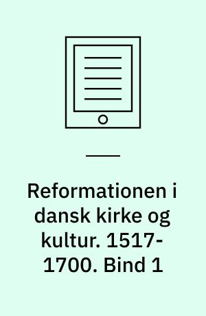 Reformationen i dansk kirke og kultur. 1517-1700. Bind 1