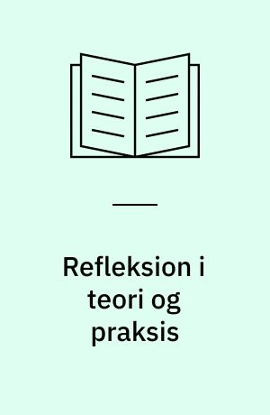 Refleksion i teori og praksis : hvad? - hvornår? - hvordan? - hvorfor?