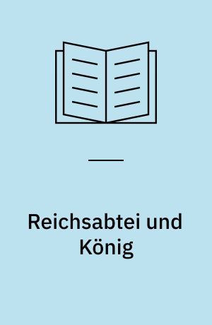 Reichsabtei und König : Dargestellt am Beispiel der Abtei Lorsch mit Ausblicken auf Hersfeld, Stablo und Fulda