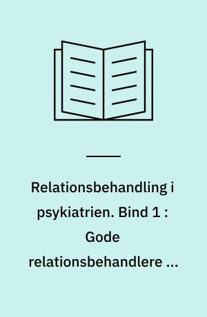 Relationsbehandling i psykiatrien. Bind 1 : Gode relationsbehandlere og god miljøterapi