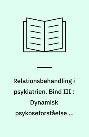 Relationsbehandling i psykiatrien. Bind III : Dynamisk psykoseforståelse og dynamisk relationsbehandling