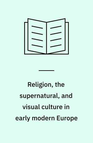 Religion, the supernatural, and visual culture in early modern Europe : an album amicorum for Charles Zika