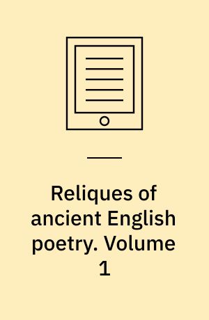 Reliques of ancient English poetry : consisting of old heroic ballads, songs, and other pieces of our earlier poets. Volume 1