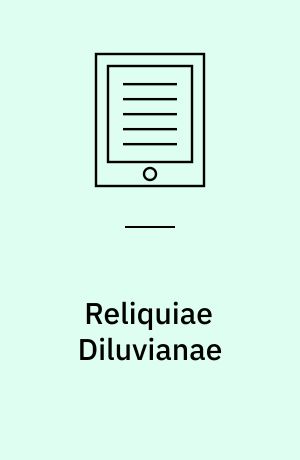 Reliquiae Diluvianae : Or, Observations on the Organic Remains Contained in Caves, Fissures, and Diluvial Gravel, and on Other Geological Phenomena, Attesting the Action of an Universal Deluge
