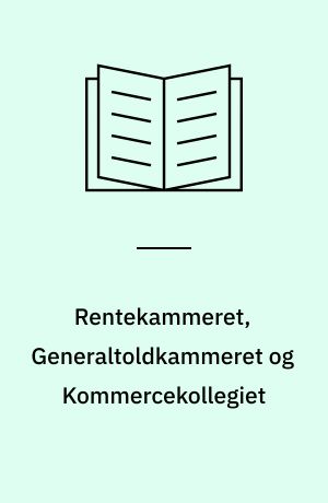 Rentekammeret, Generaltoldkammeret og Kommercekollegiet : 1660-1848