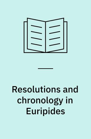 Resolutions and chronology in Euripides : the fragmentary tragedies