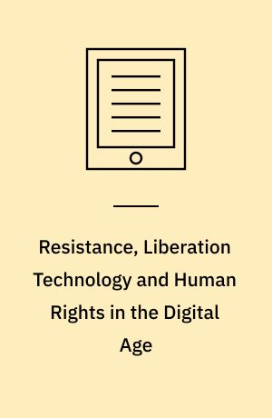 Resistance, Liberation Technology and Human Rights in the Digital Age