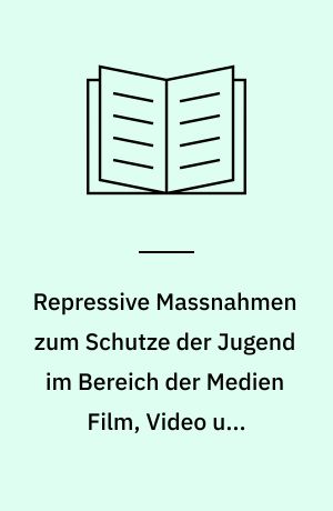 Repressive Massnahmen zum Schutze der Jugend im Bereich der Medien Film, Video und Fernsehen
