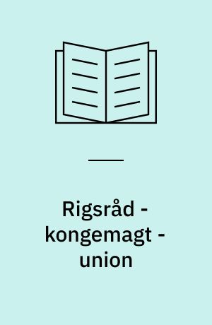 Rigsråd - kongemagt - union : studier over det danske rigsråd og den nordiske kongemagts politik 1434-1449