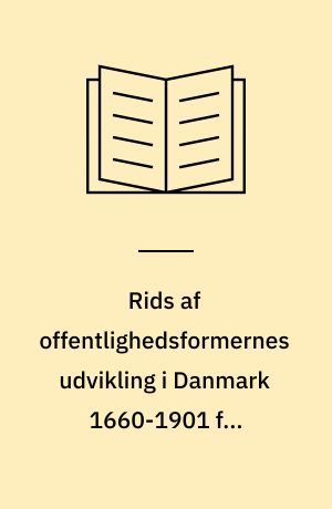 Rids af offentlighedsformernes udvikling i Danmark 1660-1901 fra enevældens til parlamentarismens indførelse