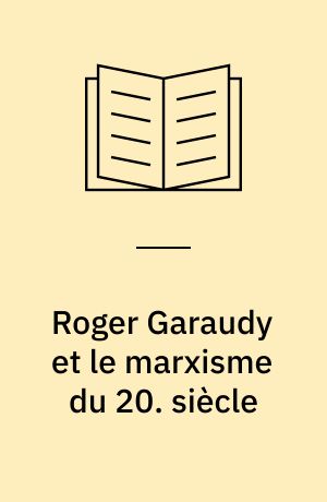 Roger Garaudy et le marxisme du 20. siècle : Présentation, choix de textes, biographie, bibliographie