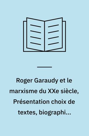 Roger Garaudy et le marxisme du XXe siècle, Présentation choix de textes, biographie, bibliographie par Serge Perottino