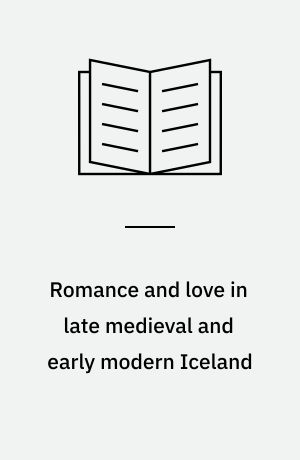 Romance and love in late medieval and early modern Iceland : essays in honor of Marianne Kalinke
