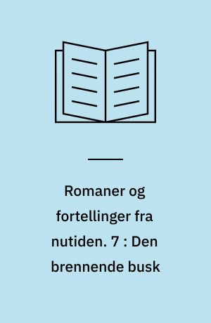Romaner og fortellinger fra nutiden. 7 : Den brennende busk