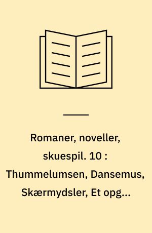 Romaner, noveller, skuespil. 10 : Thummelumsen, Dansemus, Skærmydsler, Et opgør, Tre satyrspil