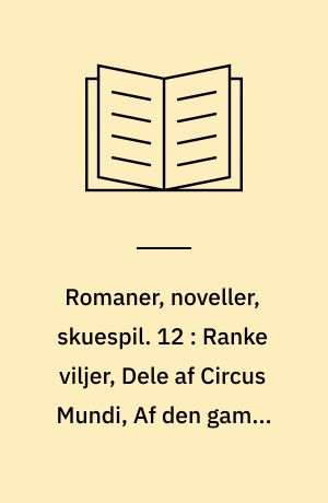 Romaner, noveller, skuespil. 12 : Ranke viljer, Dele af Circus Mundi, Af den gamle vinhandlers optegnelser