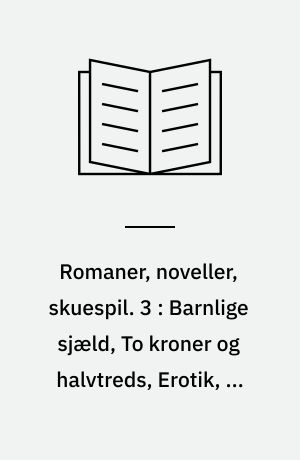 Romaner, noveller, skuespil. 3 : Barnlige sjæld, To kroner og halvtreds, Erotik, En bryllupsnat