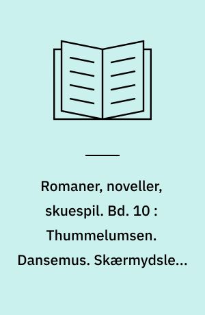 Romaner, noveller, skuespil. Bd. 10 : Thummelumsen. Dansemus. Skærmydsler. Et opgør. Tre satyrspil