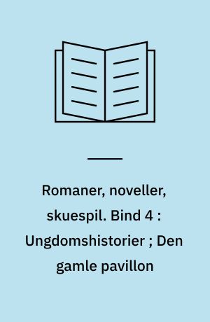 Romaner, noveller, skuespil. Bind 4 : Ungdomshistorier ; Den gamle pavillon