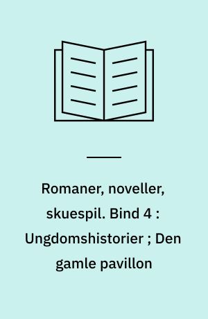 Romaner, noveller, skuespil. Bind 4 : Ungdomshistorier ; Den gamle pavillon