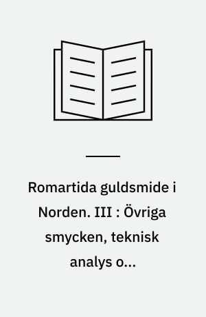 Romartida guldsmide i Norden. III : Övriga smycken, teknisk analys och verkstadsgrupper