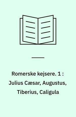 Romerske kejsere. 1 : Julius Cæsar, Augustus, Tiberius, Caligula