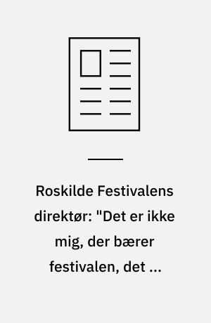 Roskilde Festivalens direktør: "Det er ikke mig, der bærer festivalen, det er fællesskabet"