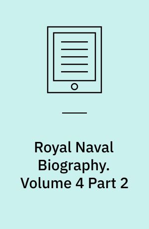 Royal Naval Biography : Or, Memoirs of the Services of All the Flag-Officers, Superannuated Rear-Admirals, Retired-Captains, Post-Captains, and Commanders. Volume 4 Part 2