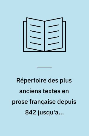 Répertoire des plus anciens textes en prose française depuis 842 jusqu'aux premières années du XIIIe siècle