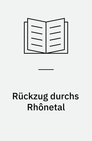Rückzug durchs Rhônetal : Abwehr- und Verzögerungskampf der 19. Armee im Herbst 1944 unter besonderer Berücksichtigung des Einsatzes der 11. Panzer-Division