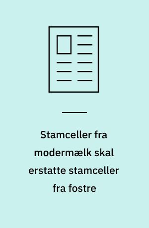 Stamceller fra modermælk skal erstatte stamceller fra fostre