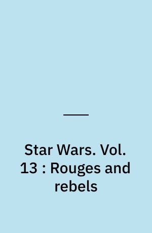 Star Wars. Vol. 13 : Rouges and rebels