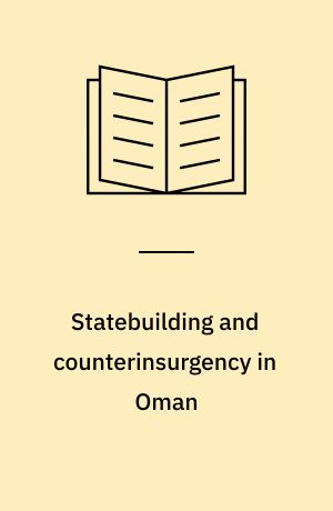 Statebuilding and counterinsurgency in Oman : political, military and diplomatic relations at the end of empire