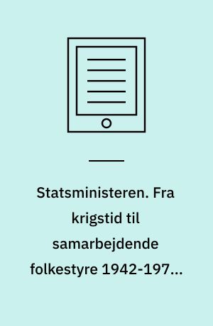 Statsministeren. Fra krigstid til samarbejdende folkestyre 1942-1972. Bind 3