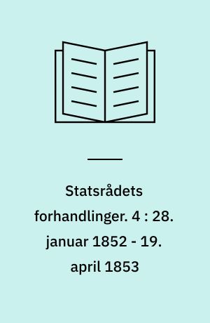 Statsrådets forhandlinger. 4 : 28. januar 1852 - 19. april 1853