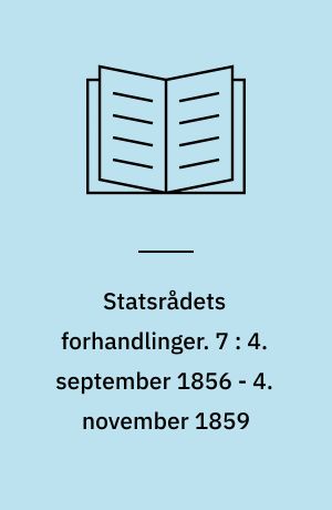 Statsrådets forhandlinger. 7 : 4. september 1856 - 4. november 1859