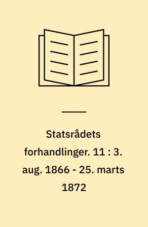 Statsrådets forhandlinger. 11 : 3. aug. 1866 - 25. marts 1872