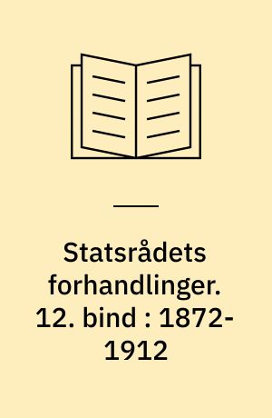 Statsrådets forhandlinger. 12. bind : 1872-1912 : 20. april 1872 - 15. maj 1912