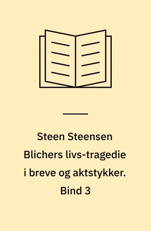 Steen Steensen Blichers livs-tragedie i breve og aktstykker. Bind 3