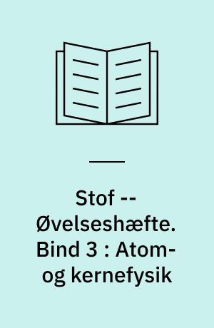 Stof : emnehæfte -- Øvelseshæfte. Bind 3 : Atom- og kernefysik