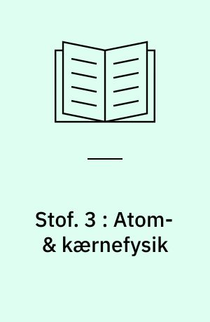 Stof : emnehæfte. 3 : Atom- & kærnefysik