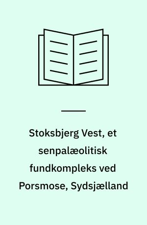 Stoksbjerg Vest, et senpalæolitisk fundkompleks ved Porsmose, Sydsjælland : fra Bromme- til Ahrensburgkultur i Norden