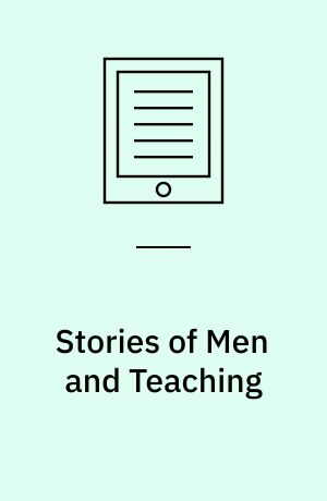 Stories of Men and Teaching : A New Narrative Approach to Understanding Masculinity and Education