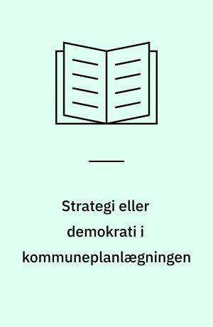 Strategi eller demokrati i kommuneplanlægningen : om den fysiske planlægnings rolle som formidler mellem livs- og systemverdenen i det moderne samfunds styringsproces