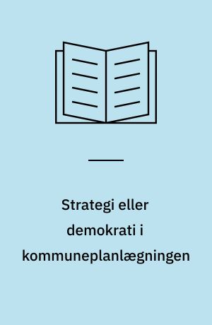 Strategi eller demokrati i kommuneplanlægningen : om den fysiske planlægnings rolle som formidler mellem livs- og systemverdenen i det moderne samfunds styringsproces